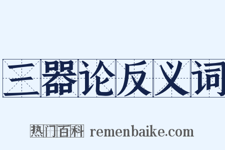 三器论反义词是什么意思的图片